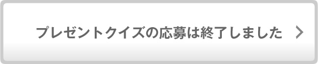 プレゼントクイズの応募は終了しました