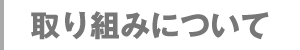 取り組みについて